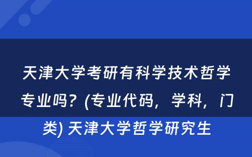 天津大学考研有科学技术哲学专业吗？(专业代码，学科，门类) 天津大学哲学研究生