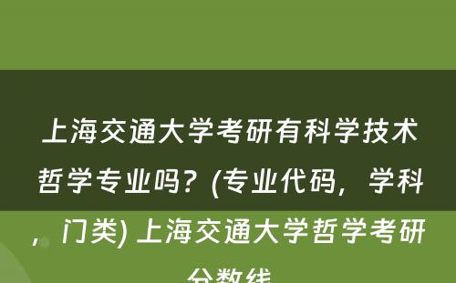 上海交通大学考研有科学技术哲学专业吗？(专业代码，学科，门类) 上海交通大学哲学考研分数线