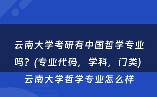 云南大学考研有中国哲学专业吗？(专业代码，学科，门类) 云南大学哲学专业怎么样