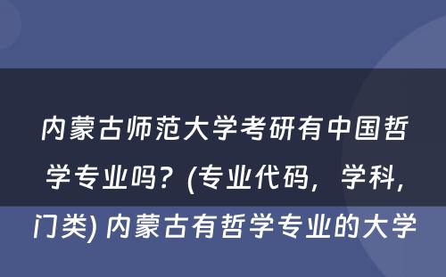 内蒙古师范大学考研有中国哲学专业吗？(专业代码，学科，门类) 内蒙古有哲学专业的大学