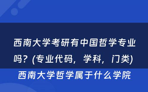 西南大学考研有中国哲学专业吗？(专业代码，学科，门类) 西南大学哲学属于什么学院