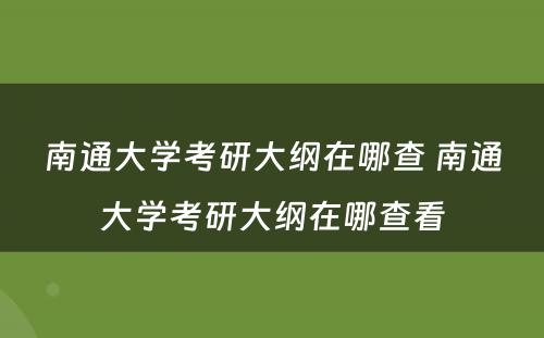 南通大学考研大纲在哪查 南通大学考研大纲在哪查看