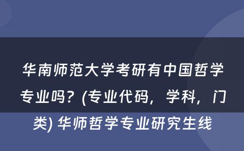 华南师范大学考研有中国哲学专业吗？(专业代码，学科，门类) 华师哲学专业研究生线