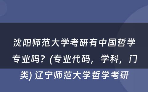 沈阳师范大学考研有中国哲学专业吗？(专业代码，学科，门类) 辽宁师范大学哲学考研