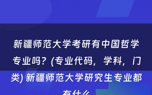 新疆师范大学考研有中国哲学专业吗？(专业代码，学科，门类) 新疆师范大学研究生专业都有什么