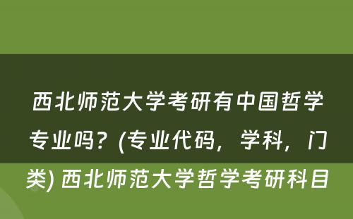 西北师范大学考研有中国哲学专业吗？(专业代码，学科，门类) 西北师范大学哲学考研科目