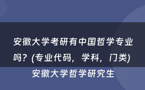 安徽大学考研有中国哲学专业吗？(专业代码，学科，门类) 安徽大学哲学研究生