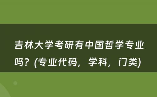 吉林大学考研有中国哲学专业吗？(专业代码，学科，门类) 