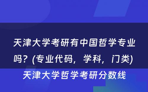 天津大学考研有中国哲学专业吗？(专业代码，学科，门类) 天津大学哲学考研分数线