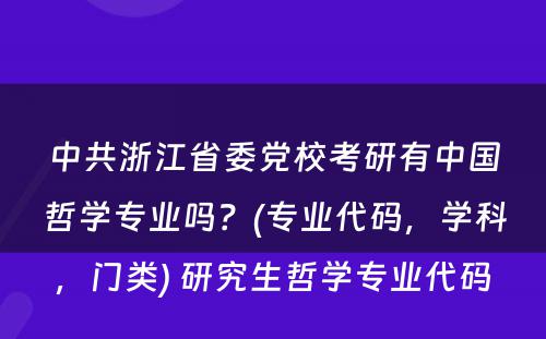 中共浙江省委党校考研有中国哲学专业吗？(专业代码，学科，门类) 研究生哲学专业代码