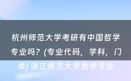 杭州师范大学考研有中国哲学专业吗？(专业代码，学科，门类) 浙江师范大学哲学专业