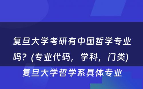 复旦大学考研有中国哲学专业吗？(专业代码，学科，门类) 复旦大学哲学系具体专业