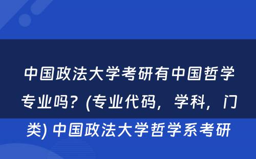 中国政法大学考研有中国哲学专业吗？(专业代码，学科，门类) 中国政法大学哲学系考研