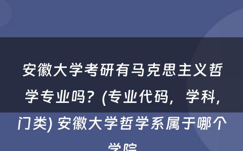 安徽大学考研有马克思主义哲学专业吗？(专业代码，学科，门类) 安徽大学哲学系属于哪个学院