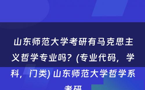 山东师范大学考研有马克思主义哲学专业吗？(专业代码，学科，门类) 山东师范大学哲学系考研