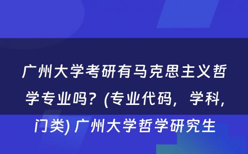 广州大学考研有马克思主义哲学专业吗？(专业代码，学科，门类) 广州大学哲学研究生