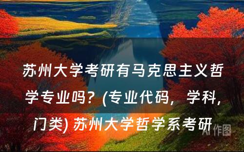 苏州大学考研有马克思主义哲学专业吗？(专业代码，学科，门类) 苏州大学哲学系考研