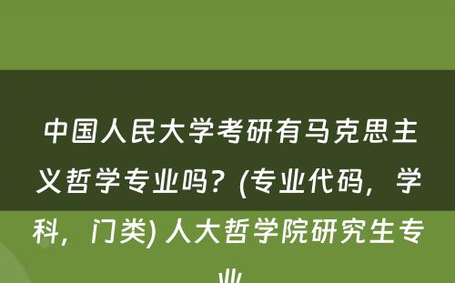 中国人民大学考研有马克思主义哲学专业吗？(专业代码，学科，门类) 人大哲学院研究生专业