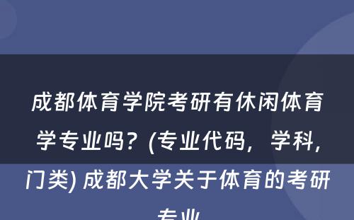 成都体育学院考研有休闲体育学专业吗？(专业代码，学科，门类) 成都大学关于体育的考研专业