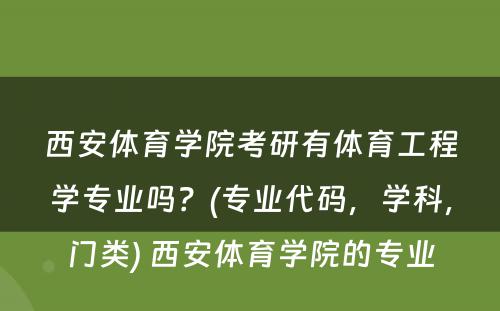 西安体育学院考研有体育工程学专业吗？(专业代码，学科，门类) 西安体育学院的专业