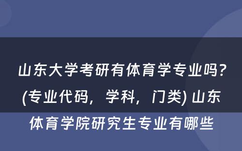 山东大学考研有体育学专业吗？(专业代码，学科，门类) 山东体育学院研究生专业有哪些