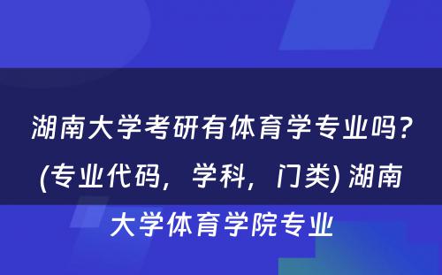 湖南大学考研有体育学专业吗？(专业代码，学科，门类) 湖南大学体育学院专业