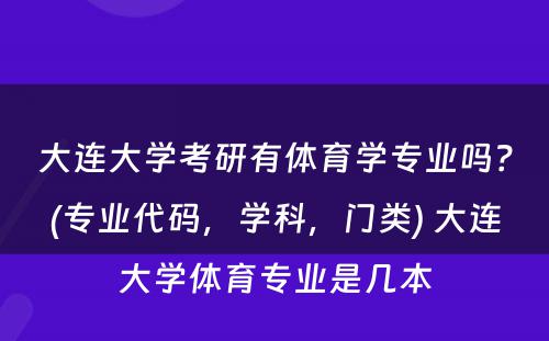 大连大学考研有体育学专业吗？(专业代码，学科，门类) 大连大学体育专业是几本