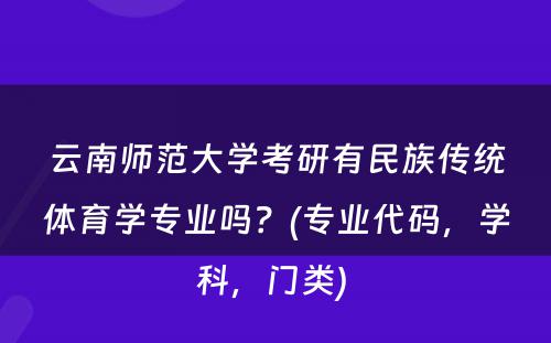 云南师范大学考研有民族传统体育学专业吗？(专业代码，学科，门类) 