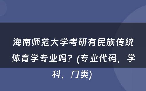 海南师范大学考研有民族传统体育学专业吗？(专业代码，学科，门类) 