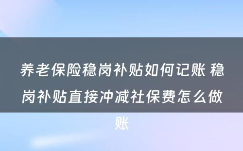 养老保险稳岗补贴如何记账 稳岗补贴直接冲减社保费怎么做账