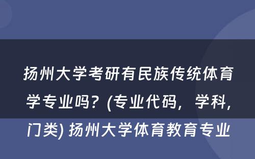 扬州大学考研有民族传统体育学专业吗？(专业代码，学科，门类) 扬州大学体育教育专业