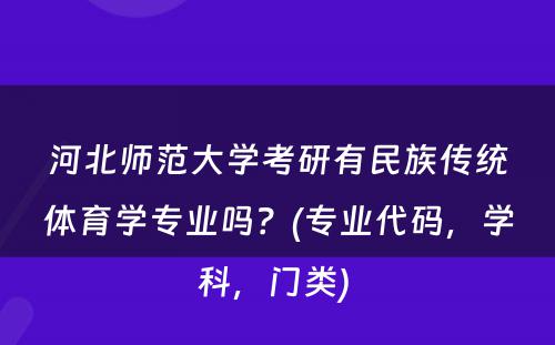 河北师范大学考研有民族传统体育学专业吗？(专业代码，学科，门类) 