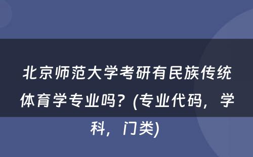 北京师范大学考研有民族传统体育学专业吗？(专业代码，学科，门类) 