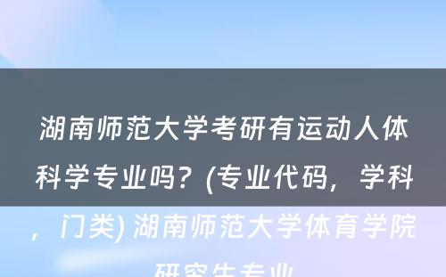 湖南师范大学考研有运动人体科学专业吗？(专业代码，学科，门类) 湖南师范大学体育学院研究生专业