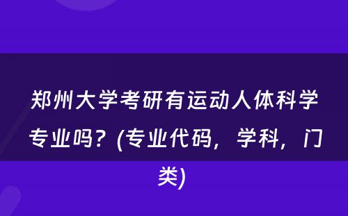 郑州大学考研有运动人体科学专业吗？(专业代码，学科，门类) 