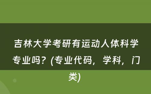 吉林大学考研有运动人体科学专业吗？(专业代码，学科，门类) 