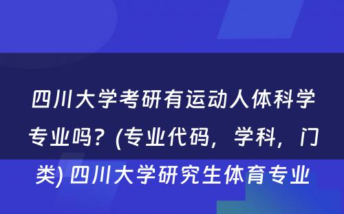 四川大学考研有运动人体科学专业吗？(专业代码，学科，门类) 四川大学研究生体育专业