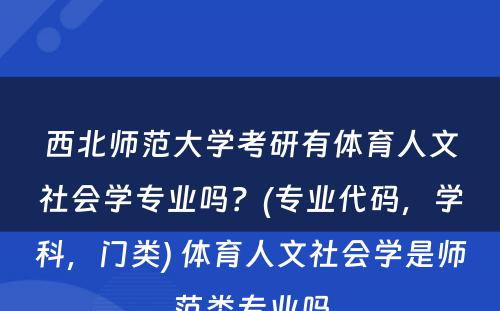 西北师范大学考研有体育人文社会学专业吗？(专业代码，学科，门类) 体育人文社会学是师范类专业吗