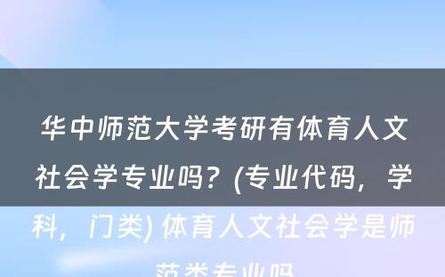 华中师范大学考研有体育人文社会学专业吗？(专业代码，学科，门类) 体育人文社会学是师范类专业吗