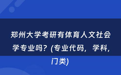 郑州大学考研有体育人文社会学专业吗？(专业代码，学科，门类) 