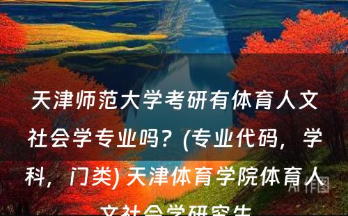 天津师范大学考研有体育人文社会学专业吗？(专业代码，学科，门类) 天津体育学院体育人文社会学研究生