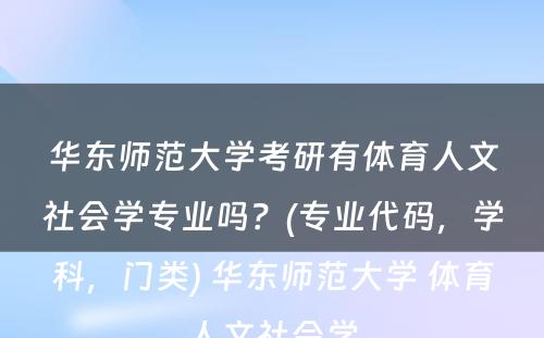 华东师范大学考研有体育人文社会学专业吗？(专业代码，学科，门类) 华东师范大学 体育人文社会学