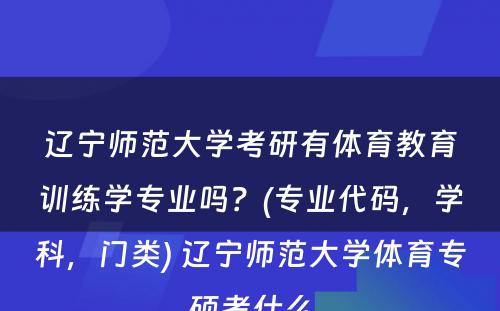 辽宁师范大学考研有体育教育训练学专业吗？(专业代码，学科，门类) 辽宁师范大学体育专硕考什么