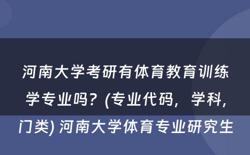 河南大学考研有体育教育训练学专业吗？(专业代码，学科，门类) 河南大学体育专业研究生