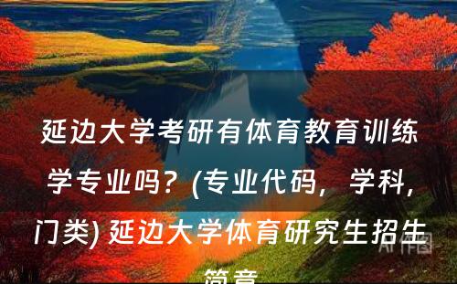 延边大学考研有体育教育训练学专业吗？(专业代码，学科，门类) 延边大学体育研究生招生简章