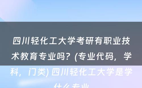 四川轻化工大学考研有职业技术教育专业吗？(专业代码，学科，门类) 四川轻化工大学是学什么专业