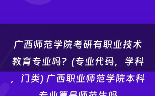 广西师范学院考研有职业技术教育专业吗？(专业代码，学科，门类) 广西职业师范学院本科专业算是师范生吗