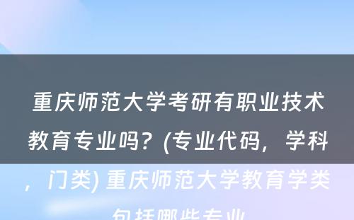 重庆师范大学考研有职业技术教育专业吗？(专业代码，学科，门类) 重庆师范大学教育学类包括哪些专业