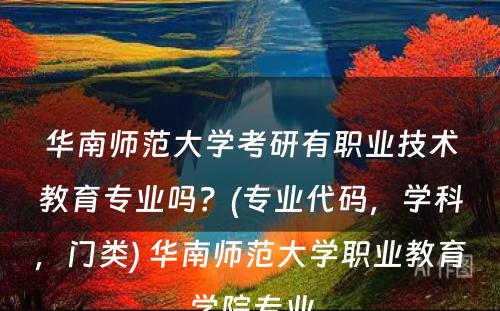 华南师范大学考研有职业技术教育专业吗？(专业代码，学科，门类) 华南师范大学职业教育学院专业