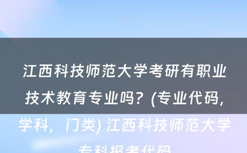 江西科技师范大学考研有职业技术教育专业吗？(专业代码，学科，门类) 江西科技师范大学专科报考代码